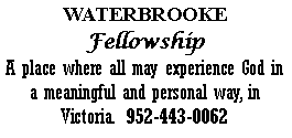 Text Box: WATERBROOKEFellowshipA place where all may experience God in a meaningful and personal way, in Victoria.  952-443-0062