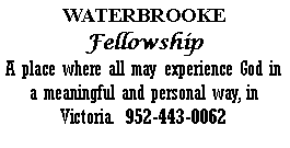 Text Box: WATERBROOKEFellowshipA place where all may experience God in a meaningful and personal way, in Victoria.  952-443-0062